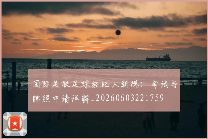 国际足联足球经纪人新规:考试与牌照申请详解_20260603221759