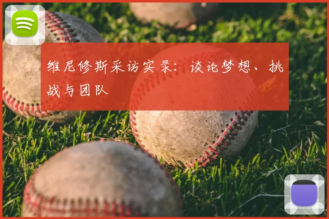 维尼修斯采访实录:谈论梦想、挑战与团队