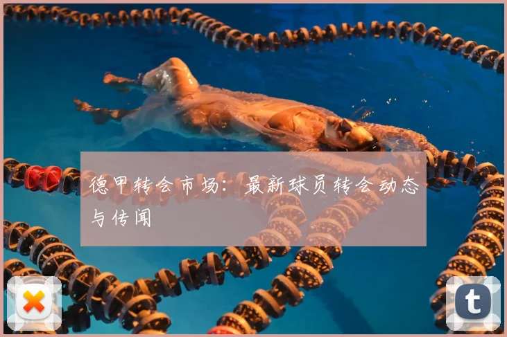 德甲转会市场：最新球员转会动态与传闻